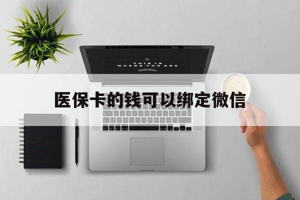 新余最新医保卡的钱可以绑定微信方法分析(最方便真实的新余医保卡可以和微信绑定吗方法)