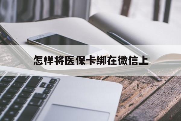 新余最新怎样将医保卡绑在微信上方法分析(最方便真实的新余怎么用医保卡绑定微信方法)