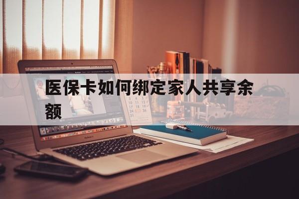 新余最新医保卡如何绑定家人共享余额方法分析(最方便真实的新余医保卡怎么绑定家人医保卡方法)