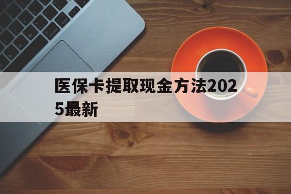 新余最新医保卡提取现金方法2025最新方法分析(最方便真实的新余医保卡如何提现?方法)