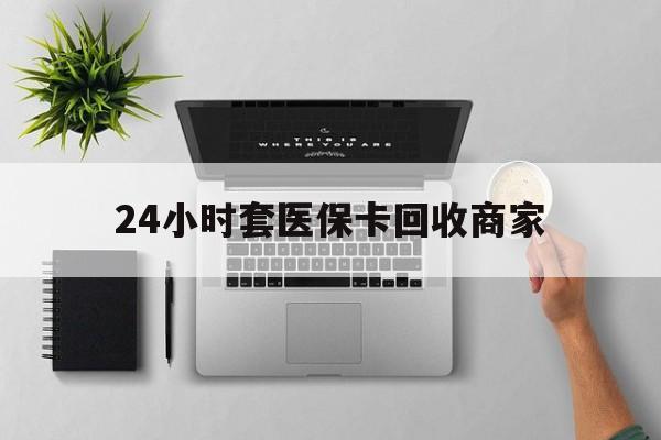 新余最新24小时套医保卡回收商家方法分析(最方便真实的新余高价回收医保卡方法)