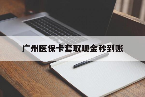 新余最新广州医保卡套取现金秒到账方法分析(最方便真实的新余医保卡套现案例2024方法)