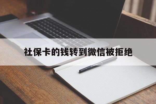 新余最新社保卡的钱转到微信被拒绝方法分析(最方便真实的新余社保卡转进去的钱转不出来了怎么办?方法)